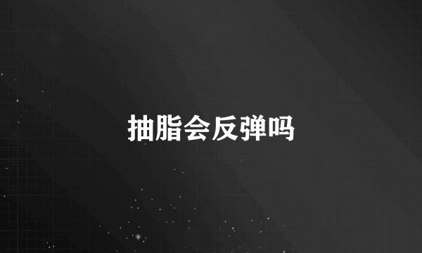 抽脂会反弹吗