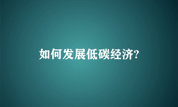 如何发展低碳经济?