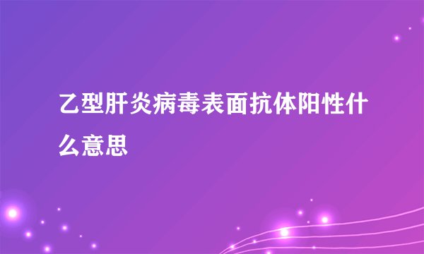 乙型肝炎病毒表面抗体阳性什么意思