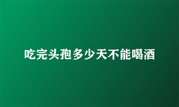 吃完头孢多少天不能喝酒