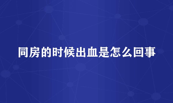 同房的时候出血是怎么回事