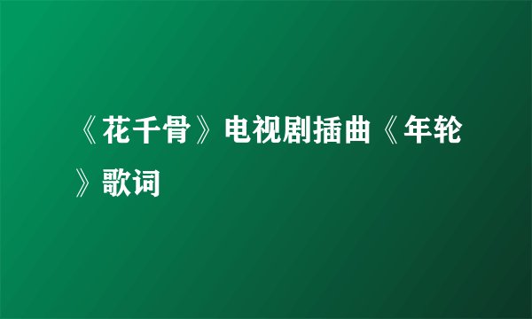 《花千骨》电视剧插曲《年轮》歌词