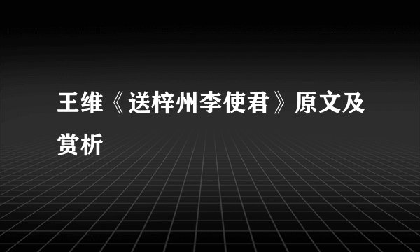 王维《送梓州李使君》原文及赏析