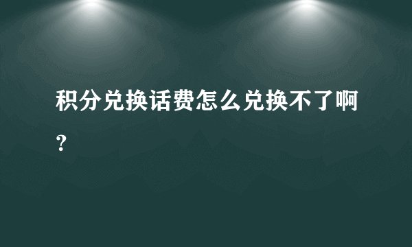 积分兑换话费怎么兑换不了啊？