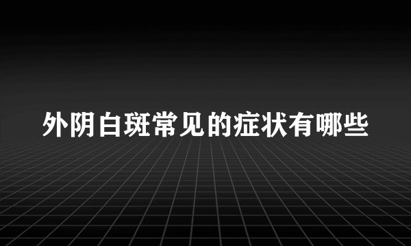 外阴白斑常见的症状有哪些