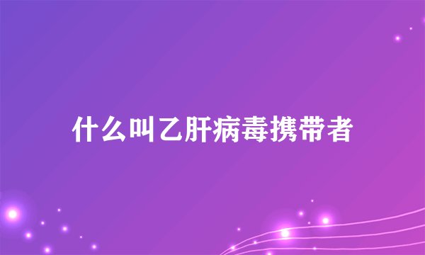 什么叫乙肝病毒携带者