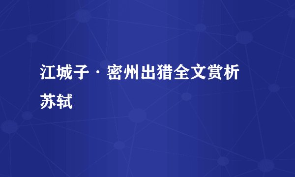 江城子·密州出猎全文赏析 苏轼