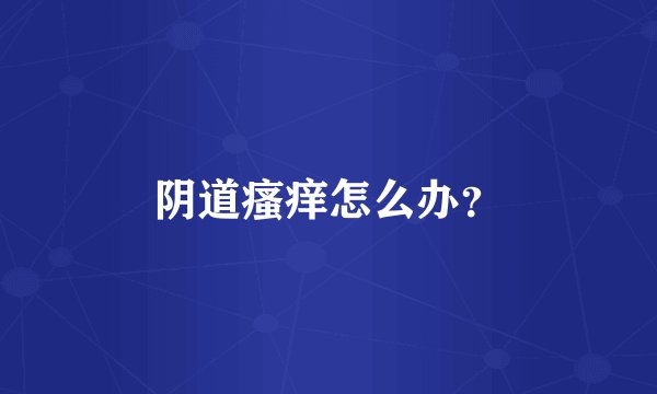 阴道瘙痒怎么办？