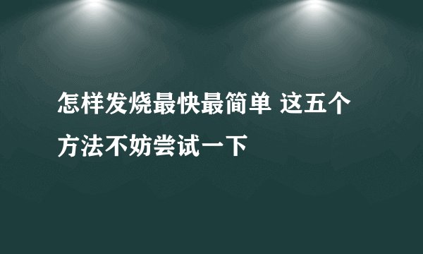 怎样发烧最快最简单 这五个方法不妨尝试一下