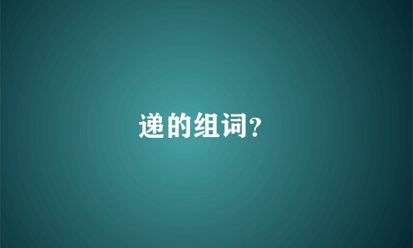 递的组词?
