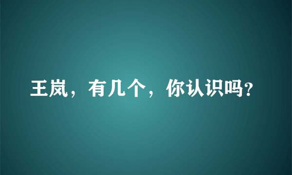 王岚，有几个，你认识吗？
