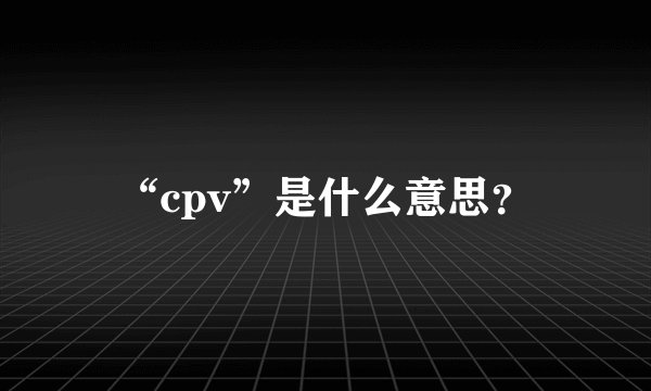 “cpv”是什么意思？