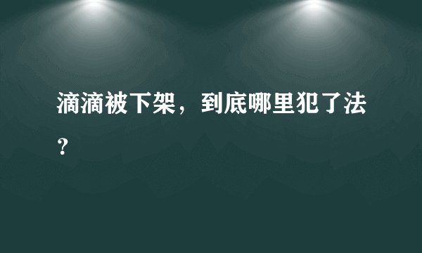 滴滴被下架，到底哪里犯了法？