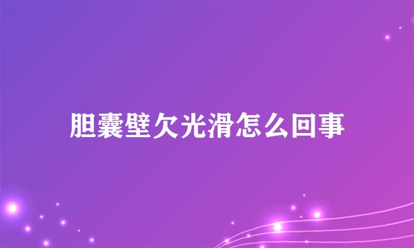 胆囊壁欠光滑怎么回事