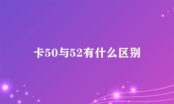卡50与52有什么区别