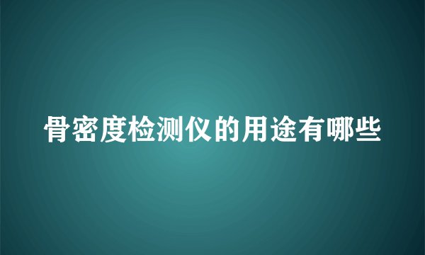 骨密度检测仪的用途有哪些