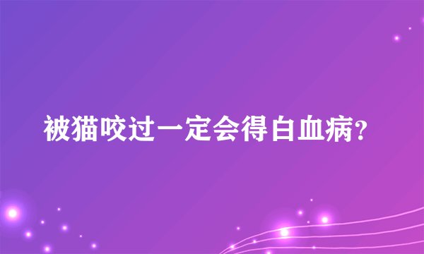 被猫咬过一定会得白血病？