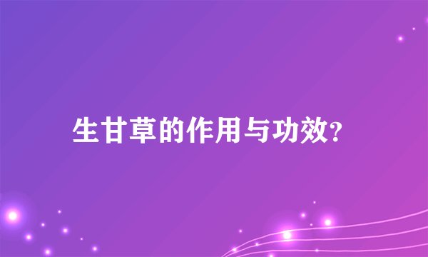 生甘草的作用与功效？