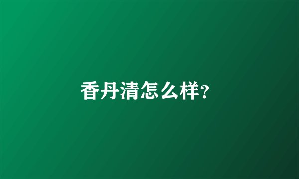 香丹清怎么样？