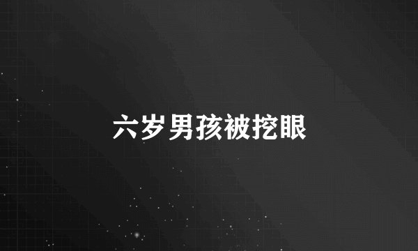 六岁男孩被挖眼
