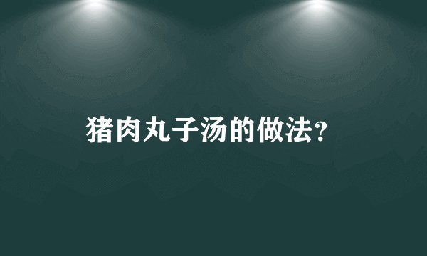 猪肉丸子汤的做法？