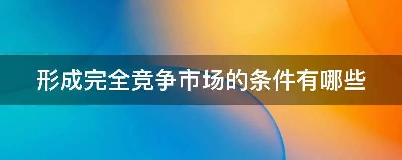 形成完全竞争市场的条件有哪些