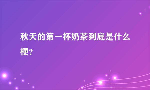 秋天的第一杯奶茶到底是什么梗?