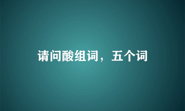 请问酸组词，五个词