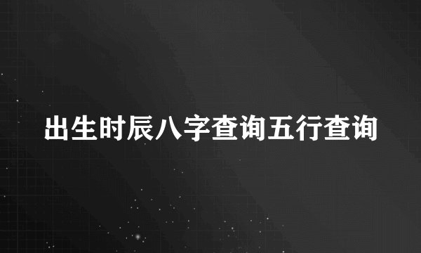 出生时辰八字查询五行查询