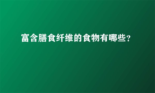富含膳食纤维的食物有哪些？