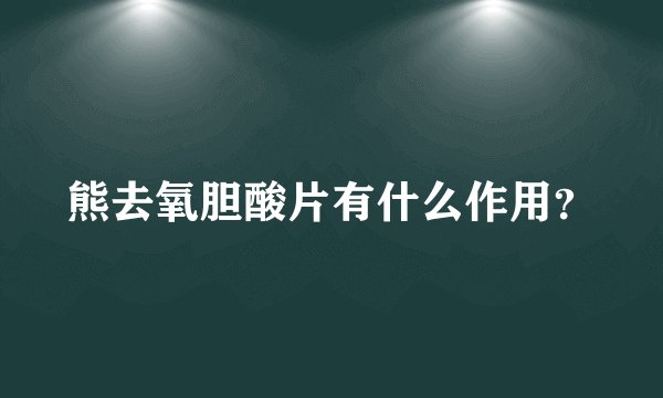熊去氧胆酸片有什么作用？