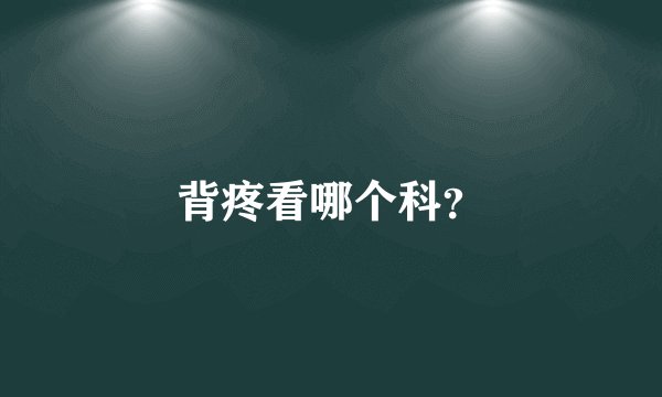 背疼看哪个科？