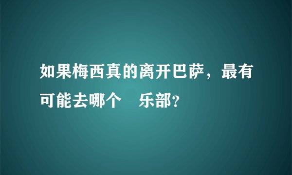 如果梅西真的离开巴萨,最有可能去哪个倶乐部?