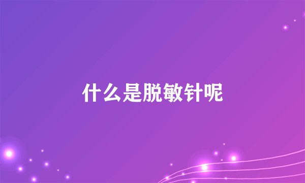 什么是脱敏针呢