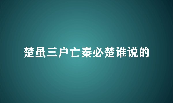 楚虽三户亡秦必楚谁说的