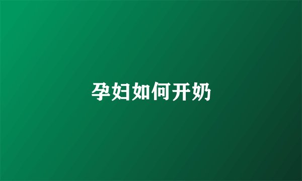 孕妇如何开奶
