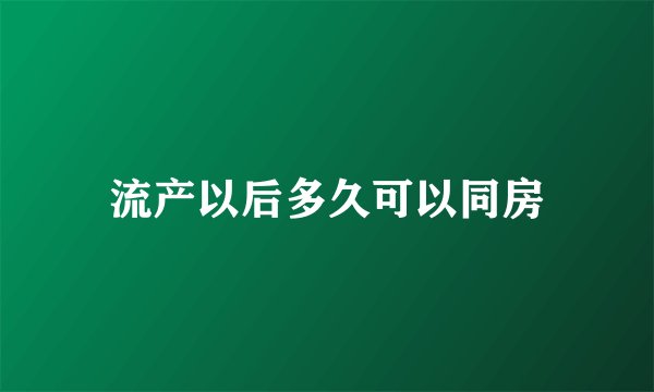 流产以后多久可以同房