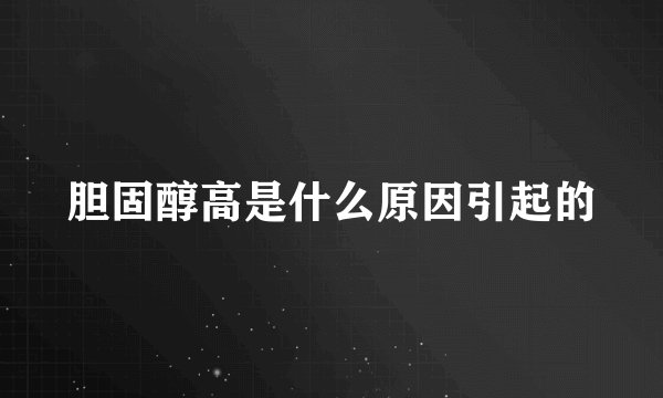 胆固醇高是什么原因引起的