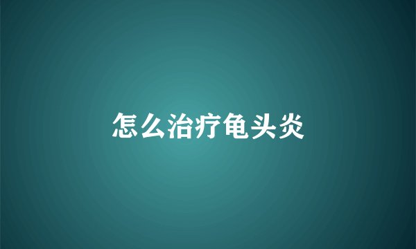 怎么治疗龟头炎