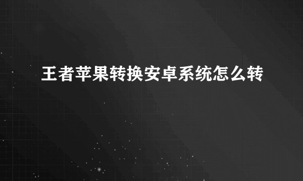 王者苹果转换安卓系统怎么转