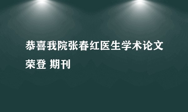 恭喜我院张春红医生学术论文荣登 期刊