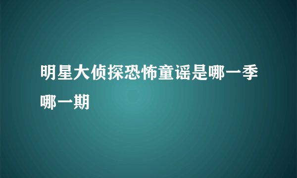 明星大侦探恐怖童谣是哪一季哪一期