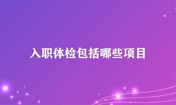 入职体检包括哪些项目