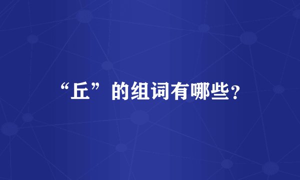“丘”的组词有哪些？