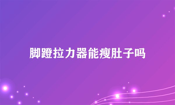 脚蹬拉力器能瘦肚子吗