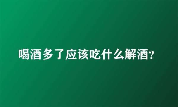 喝酒多了应该吃什么解酒？