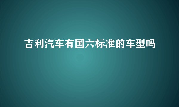 吉利汽车有国六标准的车型吗