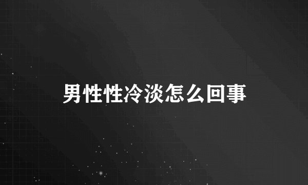 男性性冷淡怎么回事
