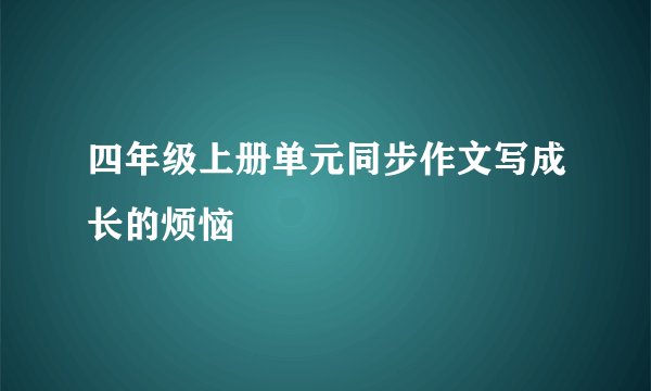 四年级上册单元同步作文写成长的烦恼