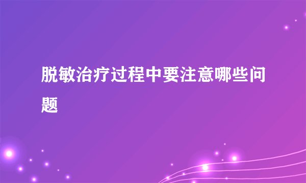 脱敏治疗过程中要注意哪些问题